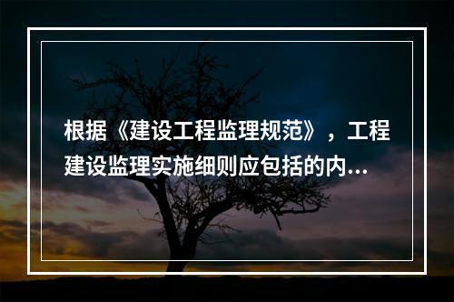 根据《建设工程监理规范》，工程建设监理实施细则应包括的内容有