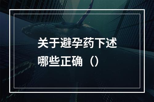 关于避孕药下述哪些正确（）