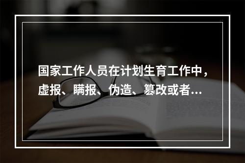 国家工作人员在计划生育工作中，虚报、瞒报、伪造、篡改或者拒报