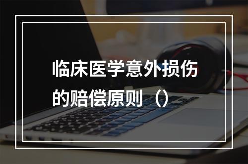 临床医学意外损伤的赔偿原则（）