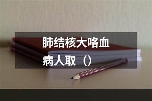 肺结核大咯血病人取（）