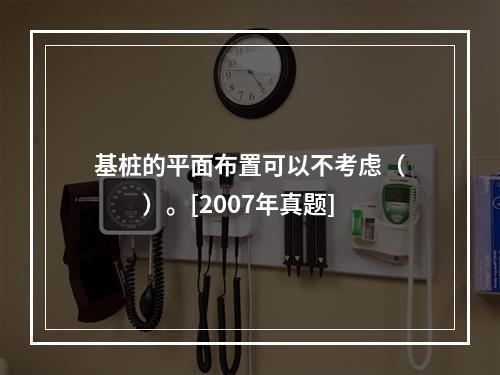 基桩的平面布置可以不考虑（　　）。[2007年真题]