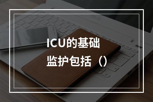 ICU的基础监护包括（）