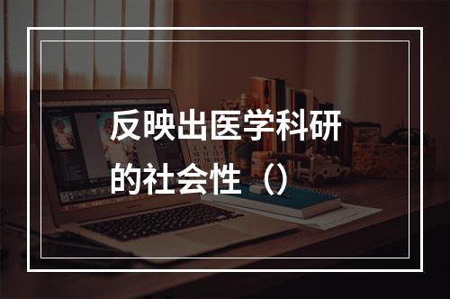 反映出医学科研的社会性（）