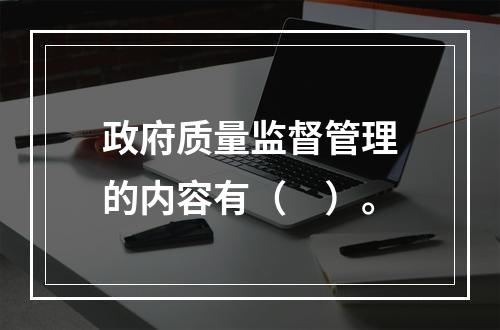 政府质量监督管理的内容有（　）。