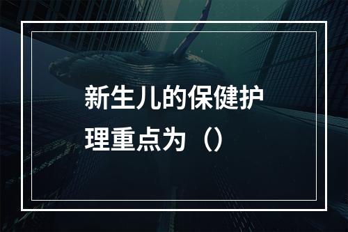 新生儿的保健护理重点为（）