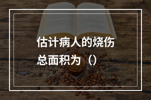 估计病人的烧伤总面积为（）