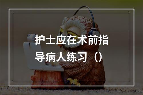 护士应在术前指导病人练习（）