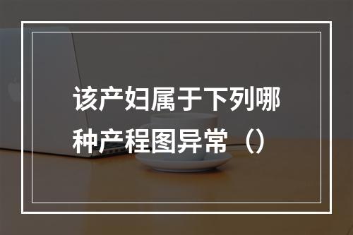 该产妇属于下列哪种产程图异常（）