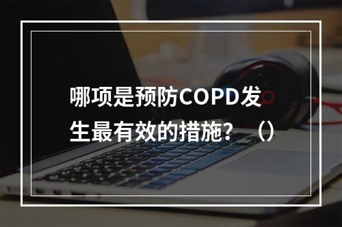 哪项是预防COPD发生最有效的措施？（）