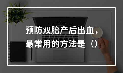 预防双胎产后出血，最常用的方法是（）