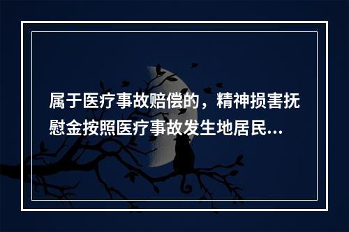 属于医疗事故赔偿的，精神损害抚慰金按照医疗事故发生地居民年平