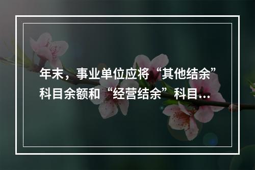 年末，事业单位应将“其他结余”科目余额和“经营结余”科目贷方