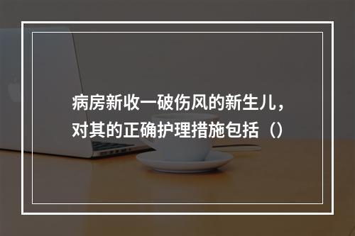 病房新收一破伤风的新生儿，对其的正确护理措施包括（）