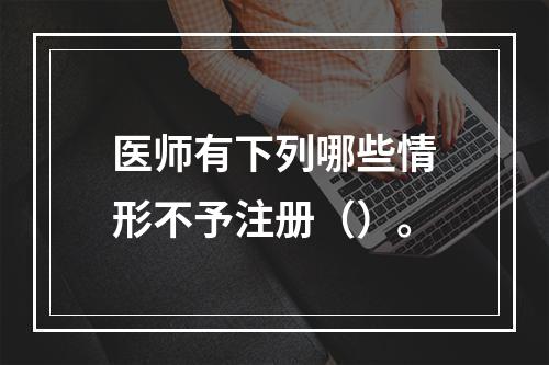 医师有下列哪些情形不予注册（）。