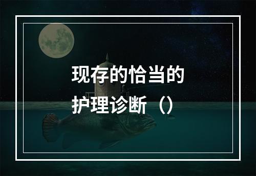 现存的恰当的护理诊断（）