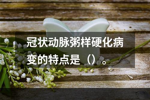 冠状动脉粥样硬化病变的特点是（）。