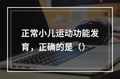 正常小儿运动功能发育，正确的是（）