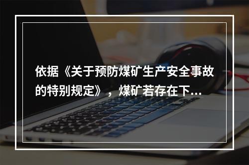 依据《关于预防煤矿生产安全事故的特别规定》，煤矿若存在下列