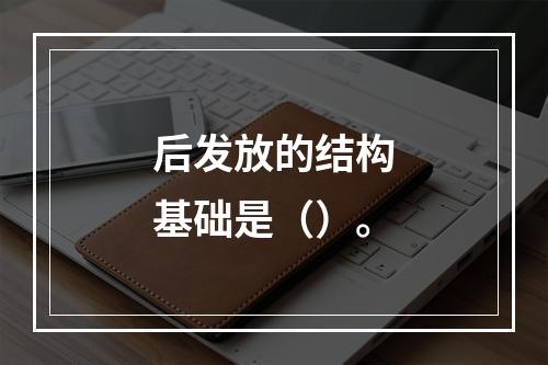 后发放的结构基础是（）。