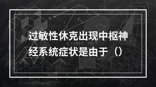 过敏性休克出现中枢神经系统症状是由于（）