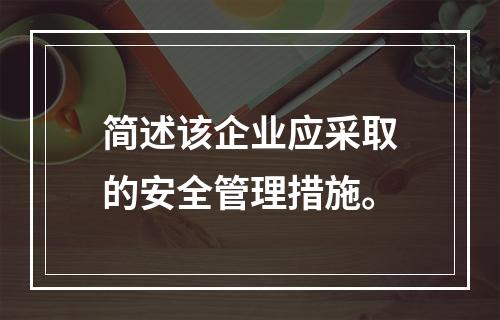 简述该企业应采取的安全管理措施。