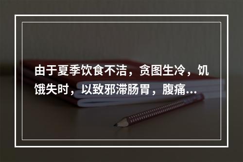 由于夏季饮食不洁，贪图生冷，饥饿失时，以致邪滞肠胃，腹痛频甚