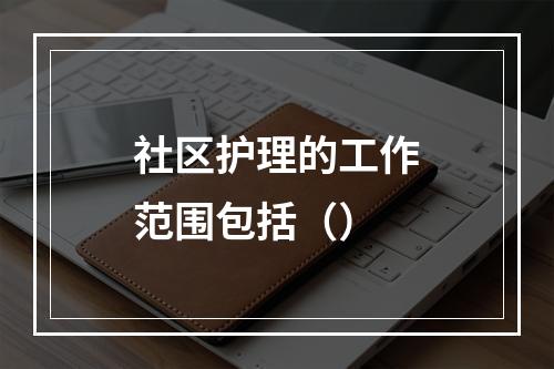 社区护理的工作范围包括（）