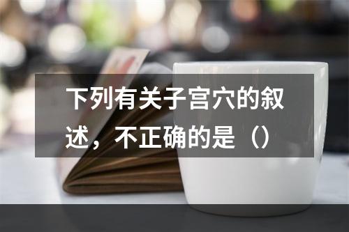 下列有关子宫穴的叙述，不正确的是（）