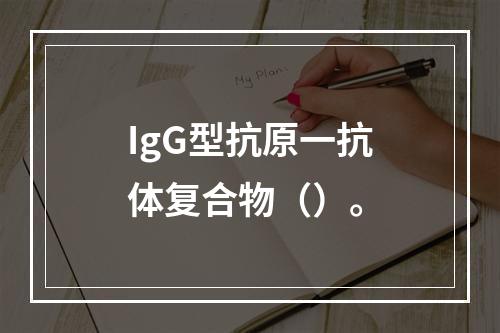 IgG型抗原一抗体复合物（）。