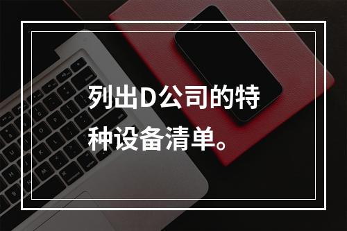 列出D公司的特种设备清单。