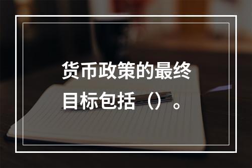 货币政策的最终目标包括（）。