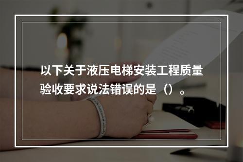 以下关于液压电梯安装工程质量验收要求说法错误的是（）。