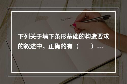 下列关于墙下条形基础的构造要求的叙述中，正确的有（　　）。