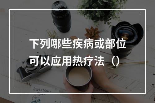 下列哪些疾病或部位可以应用热疗法（）