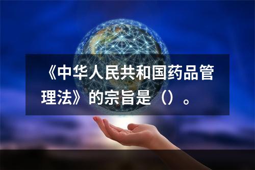 《中华人民共和国药品管理法》的宗旨是（）。