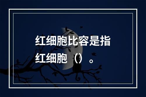 红细胞比容是指红细胞（）。