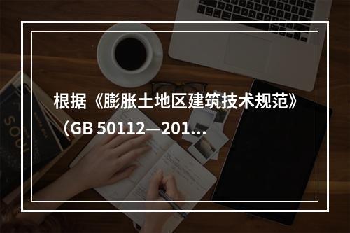 根据《膨胀土地区建筑技术规范》（GB 50112—2013