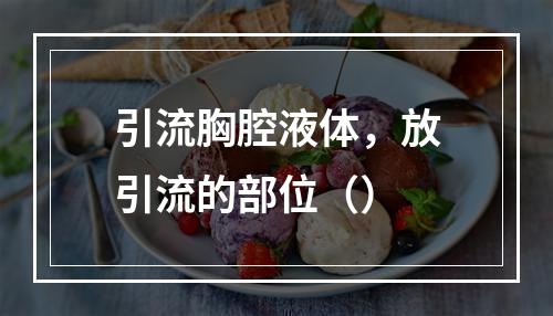 引流胸腔液体，放引流的部位（）