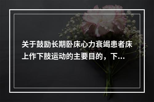 关于鼓励长期卧床心力衰竭患者床上作下肢运动的主要目的，下列正