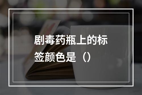 剧毒药瓶上的标签颜色是（）