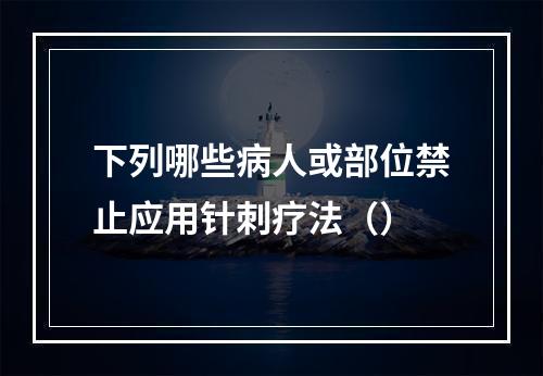 下列哪些病人或部位禁止应用针刺疗法（）