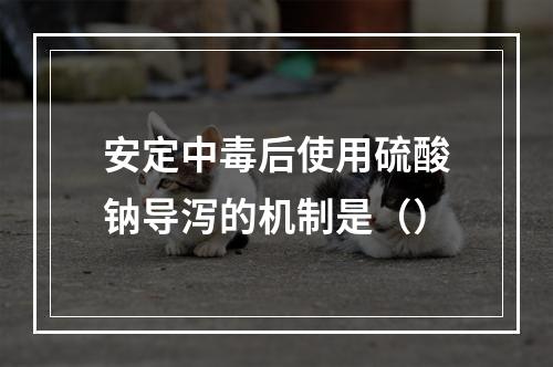 安定中毒后使用硫酸钠导泻的机制是（）