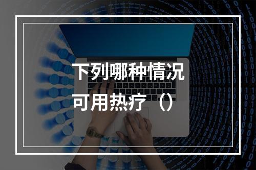 下列哪种情况可用热疗（）