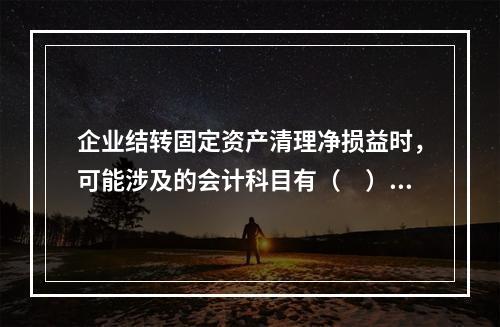 企业结转固定资产清理净损益时，可能涉及的会计科目有（　）。