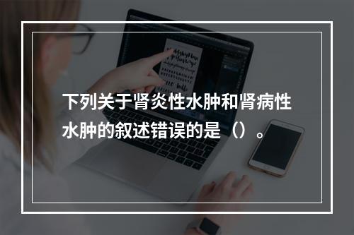 下列关于肾炎性水肿和肾病性水肿的叙述错误的是（）。