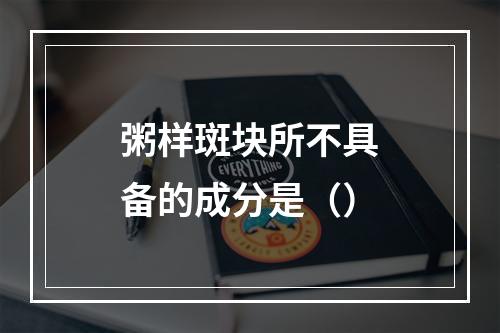 粥样斑块所不具备的成分是（）