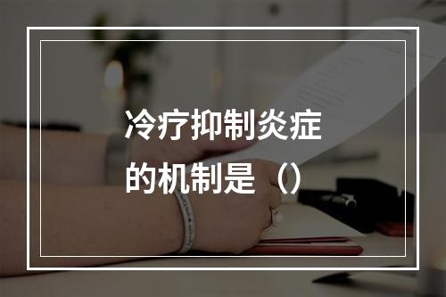 冷疗抑制炎症的机制是（）