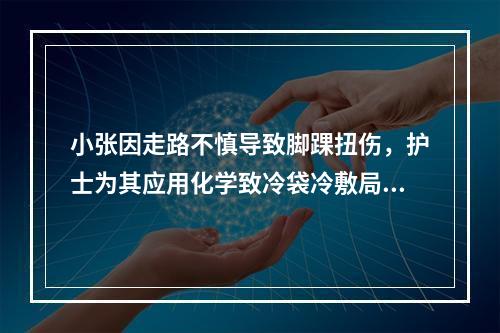 小张因走路不慎导致脚踝扭伤，护士为其应用化学致冷袋冷敷局部，