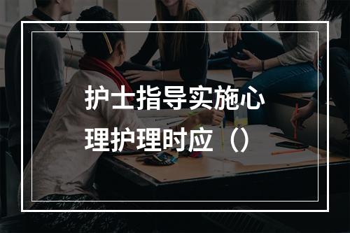 护士指导实施心理护理时应（）